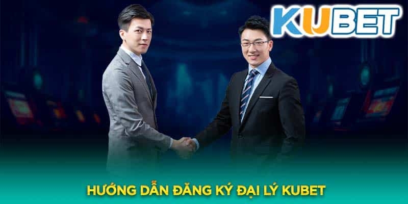 Hướng dẫn đăng ký làm đại lý Kubet